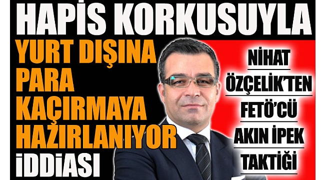 Nihat Özçelik’ten FETÖ’cü Akın İpek taktiği
