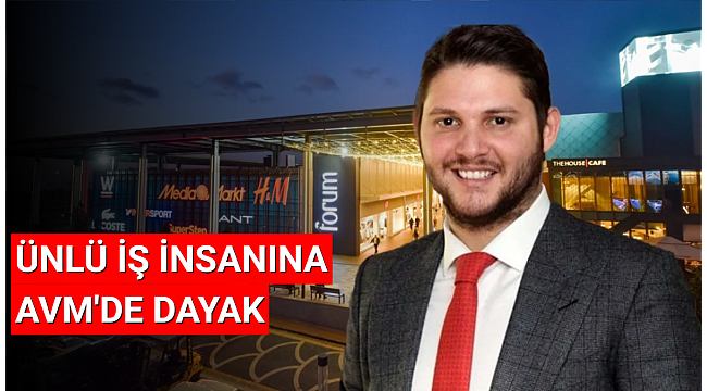 Ünlü iş insanı Serhan Çetinsaya'ya AVM'de dayak!